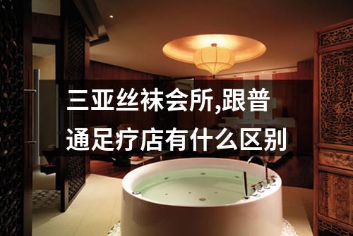 三亚丝袜会所,跟普通足疗店有什么区别