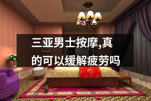 三亚男士按摩,真的可以缓解疲劳吗