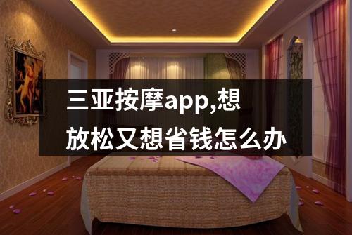 三亚按摩app,想放松又想省钱怎么办