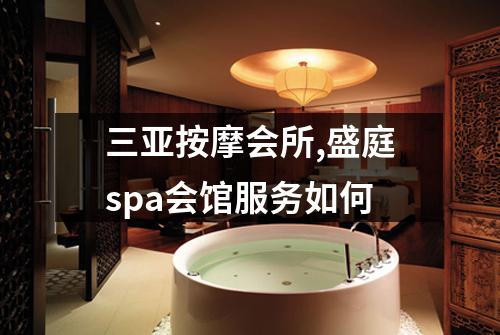 三亚按摩会所,盛庭spa会馆服务如何
