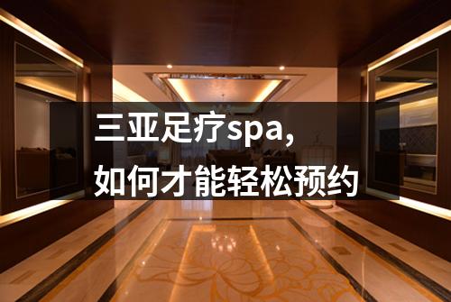 三亚足疗spa,如何才能轻松预约