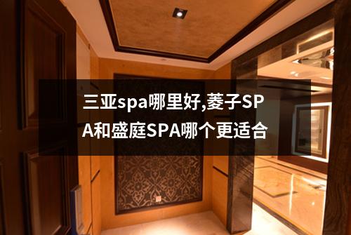 三亚spa哪里好,菱子SPA和盛庭SPA哪个更适合