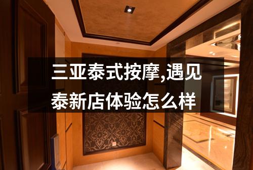 三亚泰式按摩,遇见泰新店体验怎么样