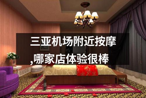 三亚机场附近按摩,哪家店体验很棒