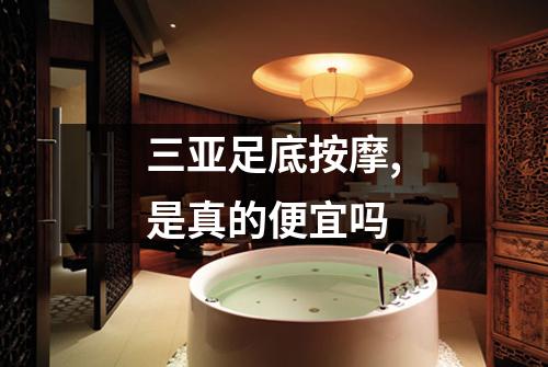 三亚足底按摩,是真的便宜吗