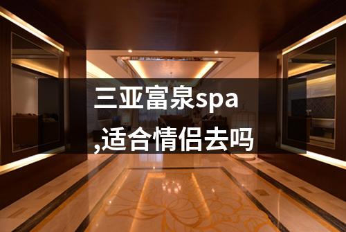三亚富泉spa,适合情侣去吗